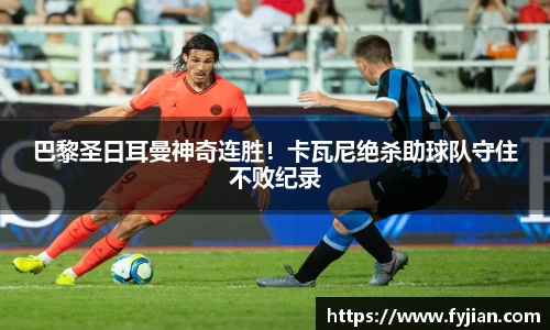 巴黎圣日耳曼神奇连胜！卡瓦尼绝杀助球队守住不败纪录