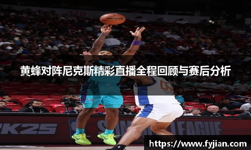 黄蜂对阵尼克斯精彩直播全程回顾与赛后分析