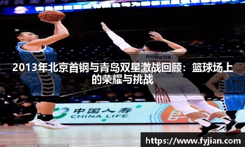 2013年北京首钢与青岛双星激战回顾：篮球场上的荣耀与挑战